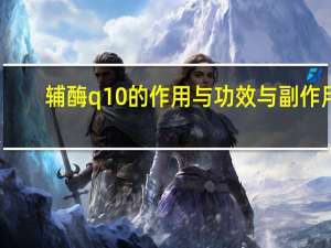 辅酶q10的作用与功效与副作用（辅酶Q10简介）