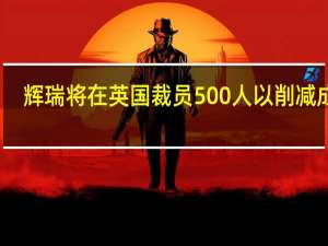 辉瑞将在英国裁员500人 以削减成本