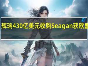 辉瑞430亿美元收购Seagan获欧盟批准
