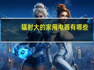 辐射大的家用电器有哪些