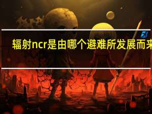 辐射ncr是由哪个避难所发展而来的