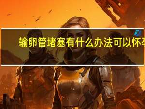 输卵管堵塞有什么办法可以怀孕（输卵管堵塞）