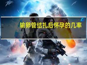 输卵管结扎后怀孕的几率（结扎后能怀孕吗）