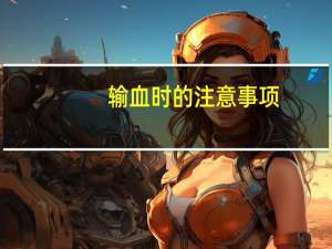 输血时的注意事项（输血时的注意事项）