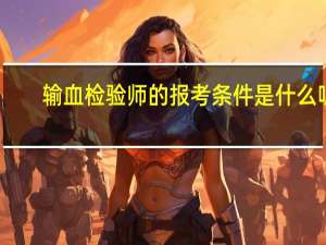 输血检验师的报考条件是什么呢