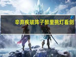 辛弃疾破阵子醉里挑灯看剑（辛弃疾破阵子）