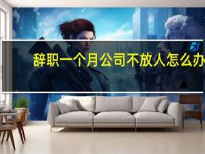 辞职一个月公司不放人怎么办