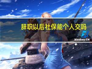 辞职以后社保能个人交吗