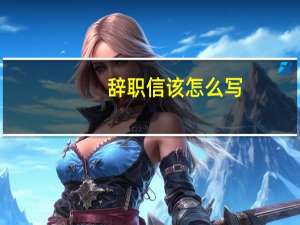 辞职信该怎么写