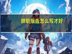 辞职报告怎么写才好