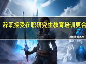 辞职接受在职研究生教育培训更合适么