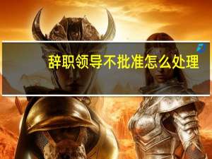 辞职领导不批准怎么处理