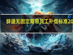 辞退无固定期限员工补偿标准2020