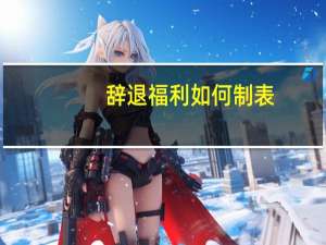辞退福利如何制表