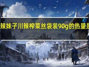辣妹子 川辣榨菜丝 袋装90g的热量是多少