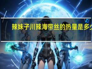 辣妹子 川辣海带丝的热量是多少