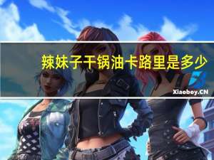 辣妹子 干锅油卡路里是多少