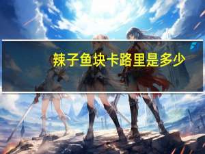 辣子鱼块卡路里是多少