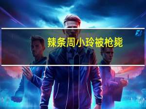 辣条周小玲被枪毙（周小玲是 她为什么被枪毙）