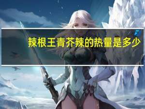 辣根王青芥辣的热量是多少