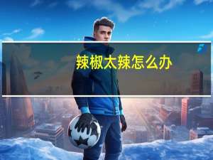 辣椒太辣怎么办