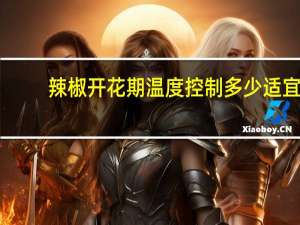 辣椒开花期温度控制多少适宜