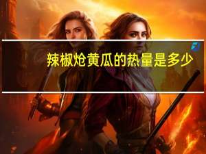 辣椒炝黄瓜的热量是多少