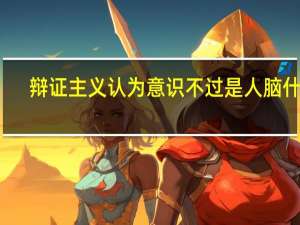 辩证主义认为意识不过是人脑什么