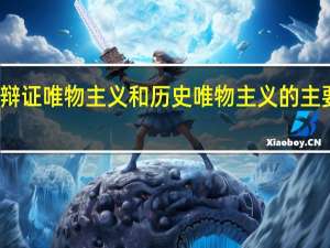 辩证唯物主义和历史唯物主义的主要内容（辩证唯物主义和历史唯物主义的基本观点）