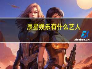 辰星娱乐有什么艺人（辰星娱乐）