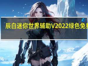 辰白迷你世界辅助 V2022 绿色免费版（辰白迷你世界辅助 V2022 绿色免费版功能简介）
