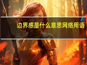 边界感是什么意思网络用语（边界感是什么意思）