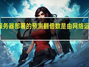 边缘服务器部署的预测翻倍数是由网络运营商推动的