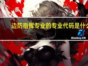 边防指挥专业的专业代码是什么