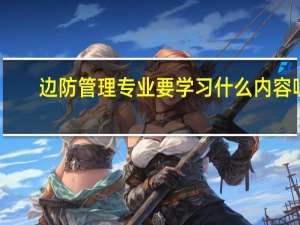 边防管理专业要学习什么内容呢