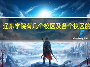 辽东学院有几个校区及各个校区的介绍