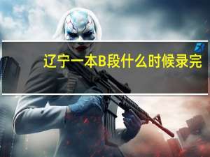 辽宁一本B段什么时候录完