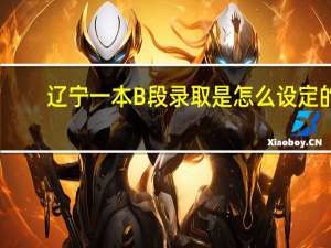 辽宁一本B段录取是怎么设定的
