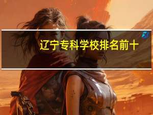 辽宁专科学校排名前十