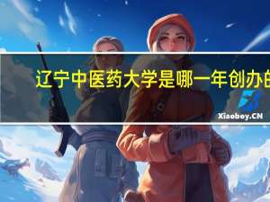 辽宁中医药大学是哪一年创办的