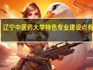 辽宁中医药大学特色专业建设点有哪些