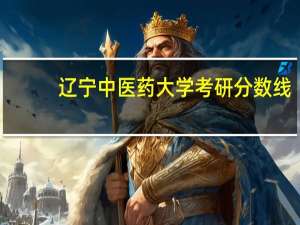 辽宁中医药大学考研分数线