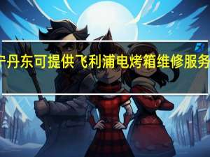 辽宁丹东可提供飞利浦电烤箱维修服务地址在哪