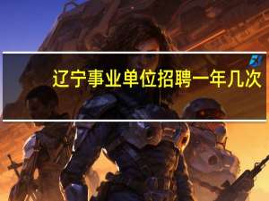 辽宁事业单位招聘一年几次