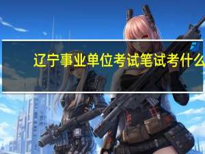 辽宁事业单位考试笔试考什么