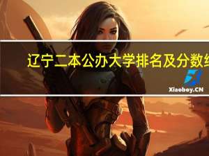 辽宁二本公办大学排名及分数线