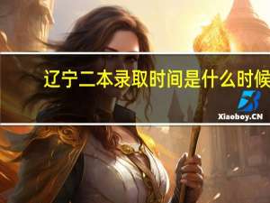 辽宁二本录取时间是什么时候