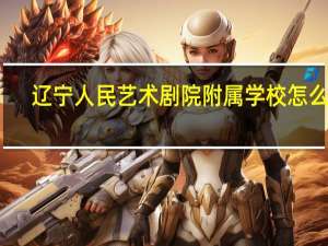 辽宁人民艺术剧院附属学校怎么样