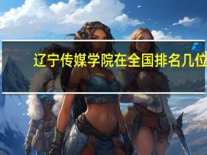 辽宁传媒学院在全国排名几位
