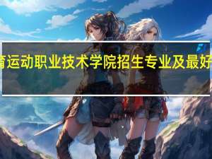 辽宁体育运动职业技术学院招生专业及最好的专业有哪些